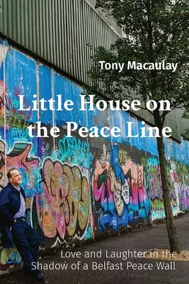 Little House on the Peace Line: Dragoste și râs în umbra unui zid al păcii din Belfast - Little House on the Peace Line: Love and Laughter in the Shadow of a Belfast Peace Wall