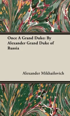 Cândva un Mare Duce: de Alexandru Mare Duce al Rusiei - Once A Grand Duke: By Alexander Grand Duke of Russia