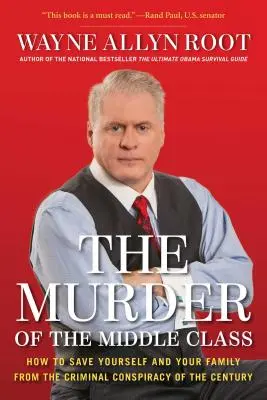 Uciderea clasei de mijloc: Cum să te salvezi pe tine și familia ta de conspirația criminală a secolului - The Murder of the Middle Class: How to Save Yourself and Your Family from the Criminal Conspiracy of the Century