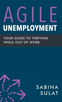 Agile Unemployment: Ghidul tău pentru a prospera în timp ce nu ai de lucru - Agile Unemployment: Your Guide to Thriving While Out of Work
