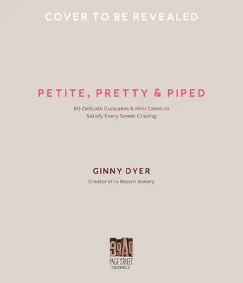 Petite, Pretty & Piped: 60 Delicate Cupcakes and Mini Cakes to Satisfy Every Sweet Craving