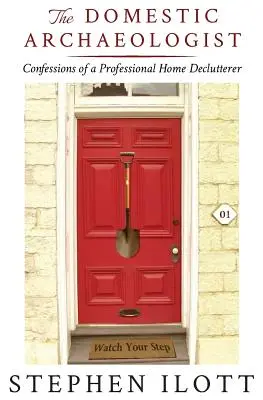 Arheologul domestic: Confesiunile unui profesionist al curățeniei casnice (Confessions of a Professional Home Declutterer) - The Domestic Archaeologist: Confessions of a Professional Home Declutterer