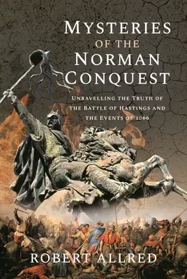 Misterele cuceririi normande: Dezlegarea adevărului despre bătălia de la Hastings și evenimentele din 1066 - Mysteries of the Norman Conquest: Unravelling the Truth of the Battle of Hastings and the Events of 1066