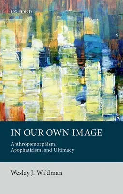În propria noastră imagine: Anthropomorphism, Apophaticism, and Ultimacy - In Our Own Image: Anthropomorphism, Apophaticism, and Ultimacy