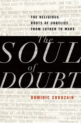 Sufletul îndoielii: Rădăcinile religioase ale necredinței de la Luther la Marx - The Soul of Doubt: The Religious Roots of Unbelief from Luther to Marx