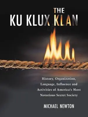 Ku Klux Klan: Istoria, organizarea, limbajul, influența și activitățile celei mai notoriu societăți secrete din America - The Ku Klux Klan: History, Organization, Language, Influence and Activities of America's Most Notorious Secret Society