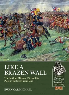Like a Brazen Wall: Bătălia de la Minden, 1759, și locul său în Războiul de Șapte Ani - Like a Brazen Wall: The Battle of Minden, 1759, and Its Place in the Seven Years War