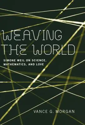 Weaving the World (Țesând lumea): Simone Weil despre știință, matematică și iubire - Weaving the World: Simone Weil on Science, Mathematics, and Love