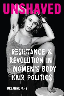 Unshaved: Rezistență și revoluție în politica femeilor privind părul pe corp - Unshaved: Resistance and Revolution in Women's Body Hair Politics