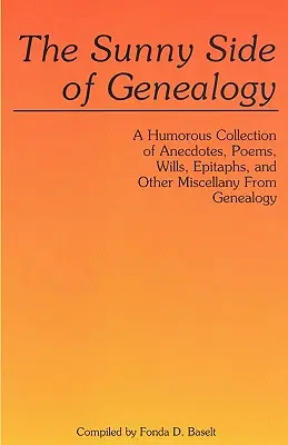 The Sunny Side of Genealogy. a Humorous Collection of Anecdotes, Poems, Wills, Epitaphs, and Other Miscellany from Genealogy