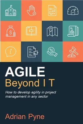 Agile dincolo de ea: Cum să dezvolți agilitatea în managementul proiectelor în orice sector - Agile Beyond It: How to Develop Agility in Project Management in Any Sector