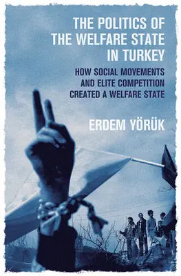 The Politics of the Welfare State in Turkey: Cum au creat mișcările sociale și competiția elitelor un stat al bunăstării - The Politics of the Welfare State in Turkey: How Social Movements and Elite Competition Created a Welfare State