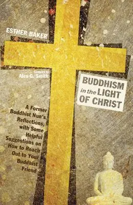 Buddhism in the Light of Christ (Budismul în lumina lui Hristos): Reflecțiile unei foste călugărițe budiste, cu câteva sugestii utile despre cum să ajungi la prietenul tău budist - Buddhism in the Light of Christ: A Former Buddhist Nun's Reflections, with Some Helpful Suggestions on How to Reach Out to Your Buddhist Friend