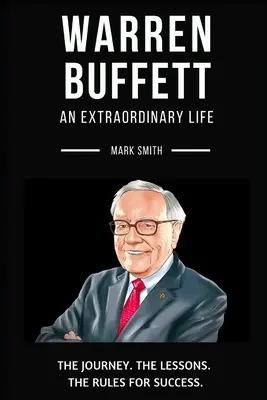 Warren Buffett: O viață extraordinară: Urmează călătoria, lecțiile, regulile succesului - Warren Buffett: An Extraordinary Life: Follow The Journey, The Lessons, The Rules for Success