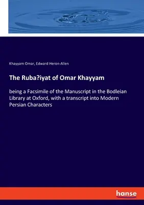 The Ruba'iyat of Omar Khayyam: being a Facsimile of the Manuscript in the Bodleian Library at Oxford, with a transcript into Modern Persian Character