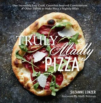 Truly Madly Pizza: One Incredibly Easy Crust, Countless Inspired Combinations & Other Tidbits to Make Pizza a Nightly Affair: O carte de bucate - Truly Madly Pizza: One Incredibly Easy Crust, Countless Inspired Combinations & Other Tidbits to Make Pizza a Nightly Affair: A Cookbook