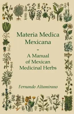 Materia Medica Mexicana - Un manual de plante medicinale mexicane - Materia Medica Mexicana - A Manual of Mexican Medicinal Herbs