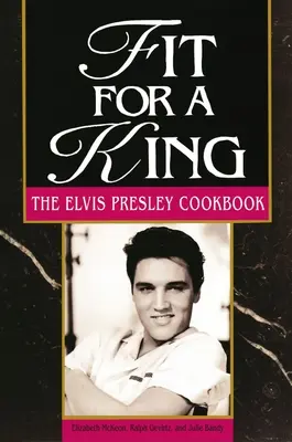 Potrivită pentru un rege: Cartea de bucate a lui Elvis Presley - Fit for a King: The Elvis Presley Cookbook