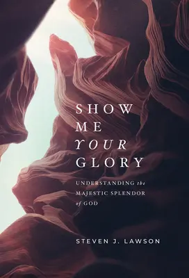 Arată-mi slava Ta: Înțelegerea splendoarei mărețe a lui Dumnezeu - Show Me Your Glory: Understanding the Majestic Splendor of God