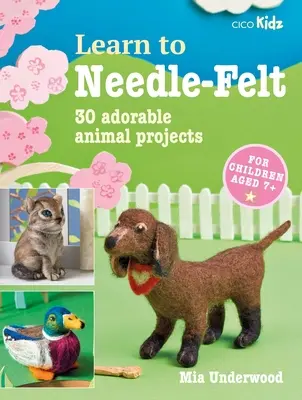 Learn to Needle-Felt: 30 de proiecte adorabile cu animale pentru copii cu vârsta de peste 7 ani - Learn to Needle-Felt: 30 Adorable Animal Projects for Children Aged 7+