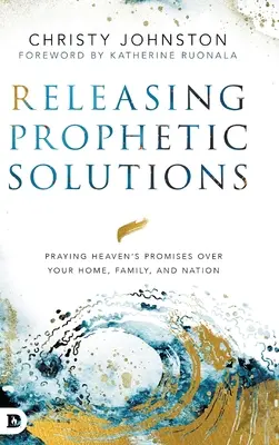 Eliberarea soluțiilor profetice: Rugându-te pentru promisiunile cerului asupra casei, familiei și națiunii tale - Releasing Prophetic Solutions: Praying Heaven's Promises Over Your Home, Family, and Nation