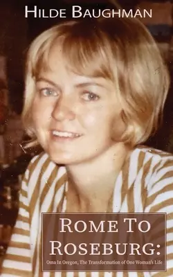 De la Roma la Roseburg: Oma în Oregon, transformarea vieții unei femei: The Transformation of One Woman's Life - Rome To Roseburg: Oma In Oregon, The Transformation of One Woman's Life