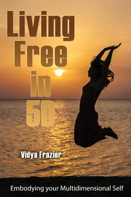 Trăind liber în 5D: Întruchiparea sinelui tău multidimensional - Living Free in 5D: Embodying your Multidimensional Self