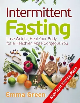 Postul intermitent: Pierdeți în greutate, vindecați-vă corpul pentru o persoană mai sănătoasă și mai superbă - Intermittent Fasting: Lose Weight, Heal Your Body for a Healthier, More Gorgeous You