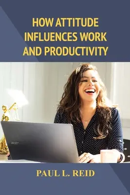 Cum influențează atitudinea munca și productivitatea - How Attitude Influences Work and Productivity