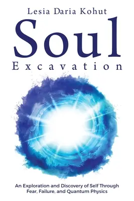 Excavarea sufletului: O explorare și descoperire a sinelui prin frică, eșec și fizică cuantică - Soul Excavation: An Exploration and Discovery of Self Through Fear, Failure, and Quantum Physics