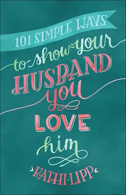 101 moduri simple de a-i arăta soțului tău că îl iubești - 101 Simple Ways to Show Your Husband You Love Him
