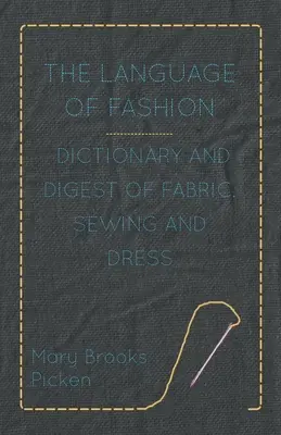 The Language of Fashion - Dicționar și compendiu de țesături, cusături și vestimentație - The Language of Fashion - Dictionary and Digest of Fabric, Sewing and Dress