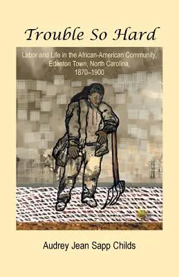 Probleme atât de grele: Munca și viața în comunitatea afro-americană, Edentown, Carolina de Nord, 1870-1900 - Trouble So Hard: Labor and Life in the African-American Community, Edentown, North Carolina, 1870-1900