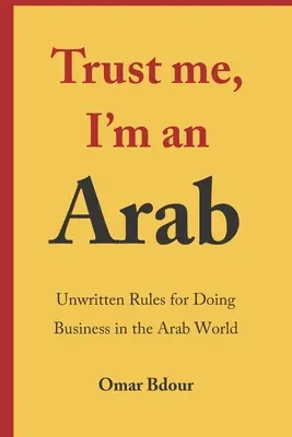 Crede-mă, sunt arab: Reguli nescrise pentru a face afaceri în lumea arabă - Trust me, I'm an Arab: Unwritten Rules for Doing Business in the Arab World
