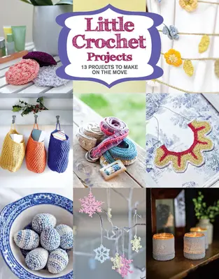 Proiecte mici de croșetat: 12 Projects to Make on the Move (12 proiecte de făcut în mișcare) - Little Crochet Projects: 12 Projects to Make on the Move