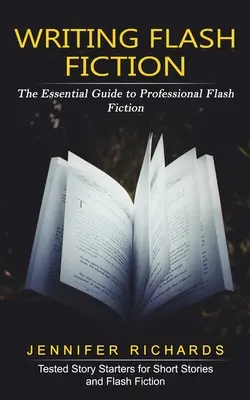 Scrierea de ficțiune flash: Ghidul esențial pentru o ficțiune flash profesională - Writing Flash Fiction: The Essential Guide to Professional Flash Fiction