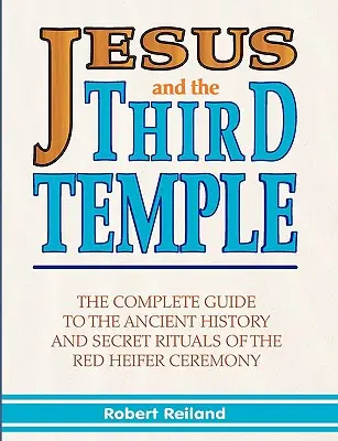 Iisus și cel de-al Treilea Templu: Ghidul complet pentru istoria antică și ritualurile secrete ale ceremoniei junincii roșii - Jesus and the Third Temple: The Complete Guide to the Ancient History and Secret Rituals of the Red Heifer Ceremony