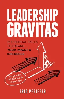 Leadership Gravitas: 12 abilități esențiale pentru a-ți extinde impactul și influența - Leadership Gravitas: 12 Essential Skills to Expand your Impact and Influence