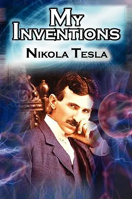 Invențiile mele: Autobiografia inventatorului Nikola Tesla din paginile revistei Electrical Experimenter - My Inventions: The Autobiography of Inventor Nikola Tesla from the Pages of Electrical Experimenter