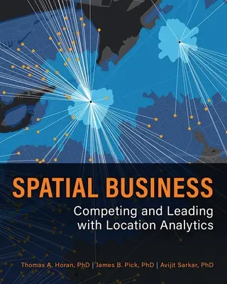 Spatial Business: Competing and Leading with Location Analytics (Concurență și leadership cu ajutorul analizei locațiilor) - Spatial Business: Competing and Leading with Location Analytics