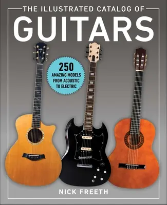 Catalogul ilustrat al chitarelor: 250 de modele uimitoare, de la cele acustice la cele electrice - The Illustrated Catalog of Guitars: 250 Amazing Models from Acoustic to Electric
