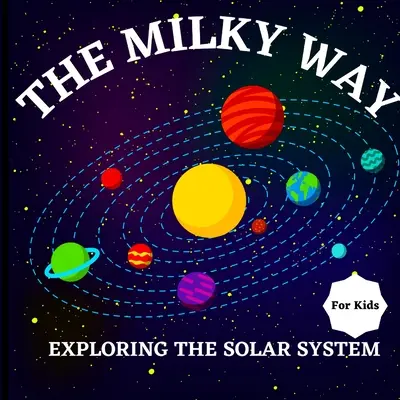 The Milky Way Book for Kids (Explorarea sistemului solar): O carte colorată pentru copii care este atât educativă, cât și amuzantă, plină de Interestin - The Milky Way Book for Kids (Exploring The Solar System): A Colorful Children's Book that is Both Educational and Entertaining, Filled with Interestin
