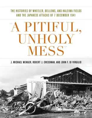 O mizerie jalnică și nefericită: The Histories of Wheeler, Bellows, and Haleiwa Fields and the Japanese Attacks of 7 December 1941 - A Pitiful, Unholy Mess: The Histories of Wheeler, Bellows, and Haleiwa Fields and the Japanese Attacks of 7 December 1941