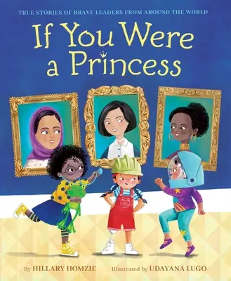 Dacă ai fi o prințesă: Poveștile adevărate ale liderilor curajoși din întreaga lume - If You Were a Princess: True Stories of Brave Leaders from Around the World