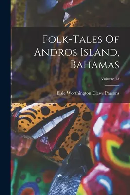 Povești populare din insula Andros, Bahamas; Volumul 13 - Folk-tales Of Andros Island, Bahamas; Volume 13