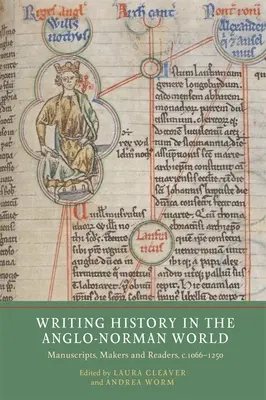 Scrierea istoriei în lumea anglo-normană: Manuscrise, creatori și cititori, C.1066-C.1250 - Writing History in the Anglo-Norman World: Manuscripts, Makers and Readers, C.1066-C.1250