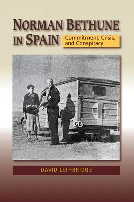 Norman Bethune în Spania: Angajament, criză și conspirație - Norman Bethune in Spain: Commitment, Crisis and Conspiracy