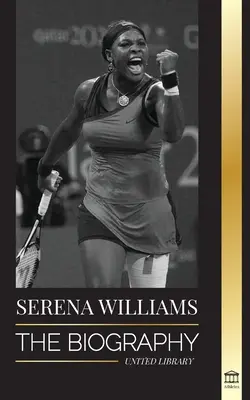 Serena Williams: Biografia celei mai mari legende feminine a tenisului; să vezi campioana pe linie - Serena Williams: The Biography of Tennis' Greatest Female Legends; Seeing the Champion on the Line