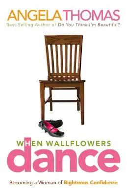 Când dansează apa de perete: Devenind o femeie cu o încredere neprihănită - When Wallflowers Dance: Becoming a Woman of Righteous Confidence