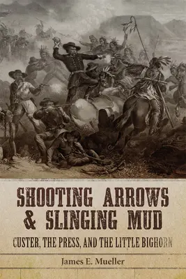 Săgeți împușcate și noroi: Custer, presa și Little Bighorn - Shooting Arrows and Slinging Mud: Custer, the Press, and the Little Bighorn